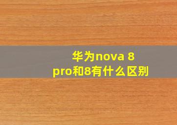 华为nova 8 pro和8有什么区别